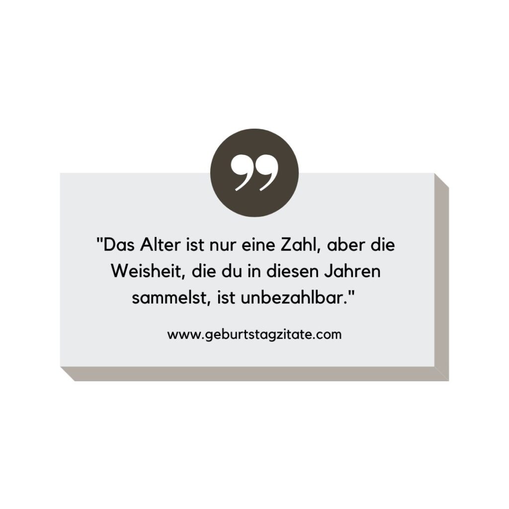 Das Alter ist nur eine Zahl, aber die Weisheit, die du in diesen Jahren sammelst, ist unbezahlbar.