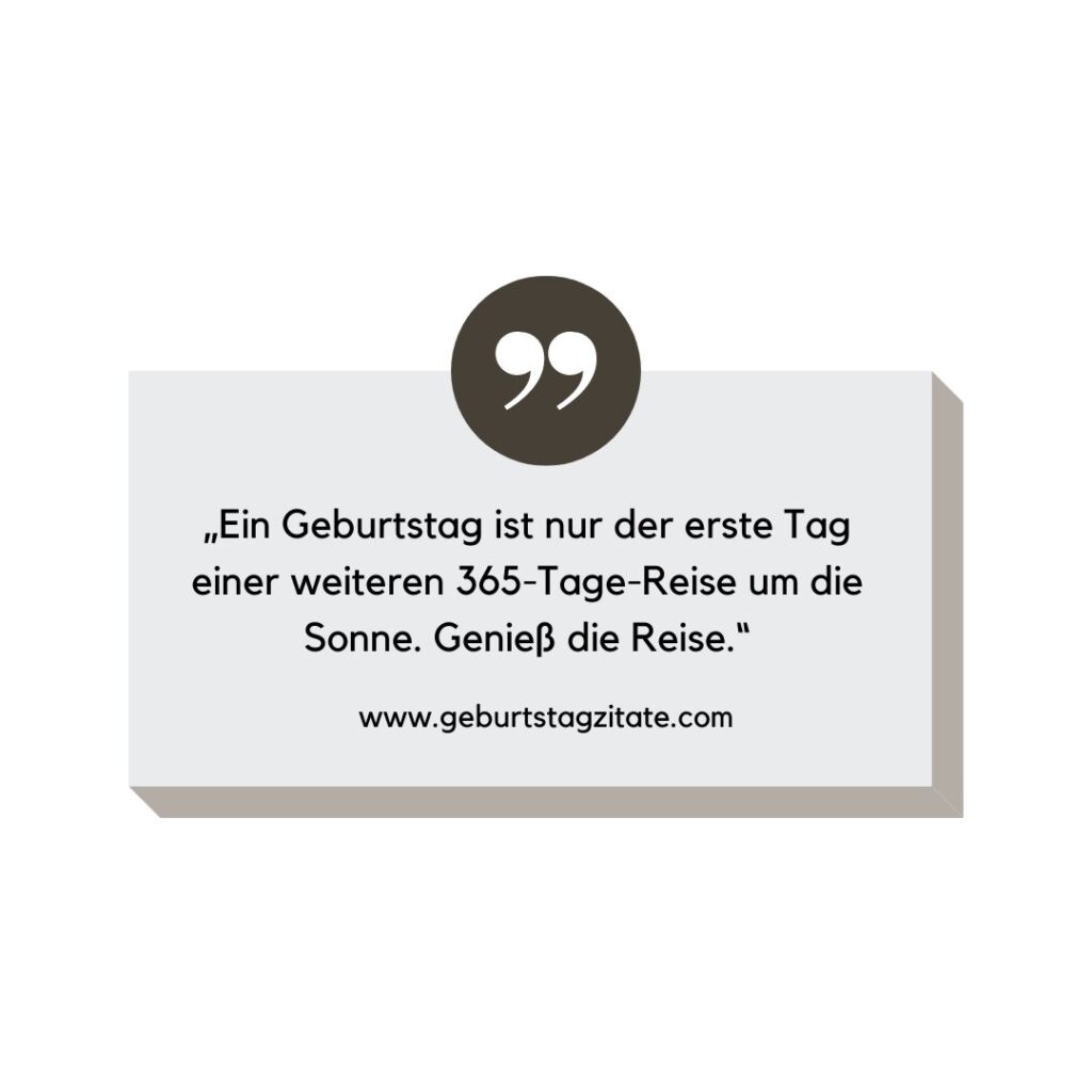 „Ein Geburtstag ist nur der erste Tag einer weiteren 365-Tage-Reise um die Sonne. Genieß die Reise.“